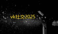 vk社交2025